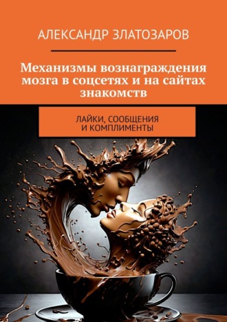 Обложка книги «Механизмы вознаграждения мозга в соцсетях и на сайтах знакомств. Лайки, сообщения и комплименты»