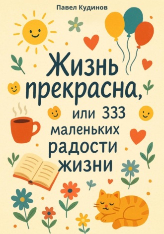 Обложка книги «Жизнь прекрасна, или 333 маленьких радости жизни!»
