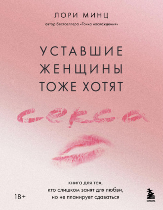 Обложка книги «Уставшие женщины тоже хотят секса. Книга для тех, кто слишком занят для любви, но не планирует сдаваться»