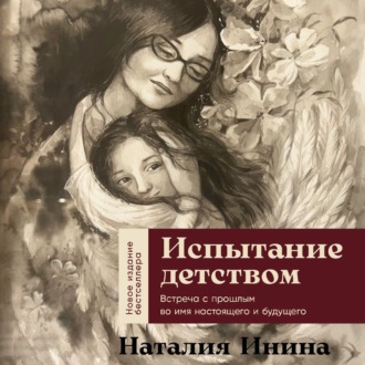 Обложка книги «Испытание детством: Встреча с прошлым во имя настоящего и будущего»