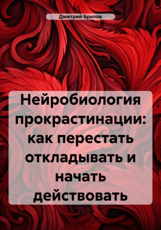 Обложка книги «Нейробиология прокрастинации: как перестать откладывать и начать действовать»