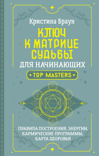 Кристина Браун. Ключ к Матрице судьбы для начинающих. Правила построения, энергии, кармические программы, карта здоровья