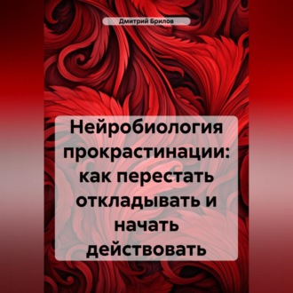 Обложка книги «Нейробиология прокрастинации: как перестать откладывать и начать действовать»