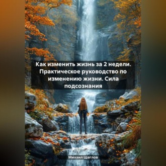 Обложка книги «Как изменить жизнь за 2 недели. Практическое руководство по изменению жизни. Сила подсознания»
