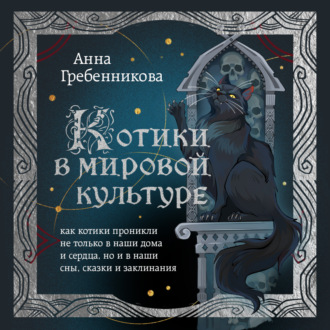 Обложка книги «Котики в мировой культуре. Как котики проникли не только в наши дома и сердца, но и в наши сны, сказки и заклинания»