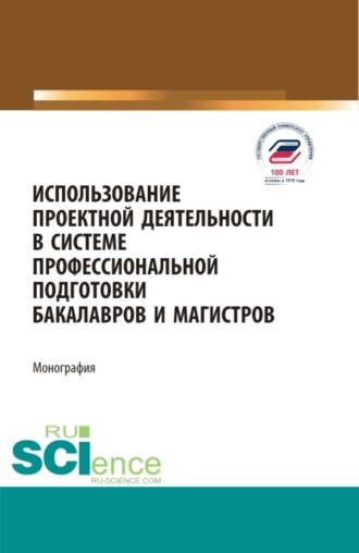 Использование проектной деятельности в системе профессиональной подготовки бакалавров и магистров. (Бакалавриат, Магистратура). Монография.. 