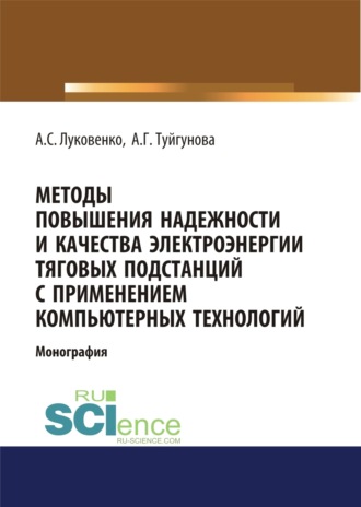 Методы повышения надежности и качества электроэнергии тяговых подстанций с применением компьютерных технологий. (Аспирантура, Бакалавриат, Магистратура, Специалитет). Монография.. Антон Сергеевич Луковенко