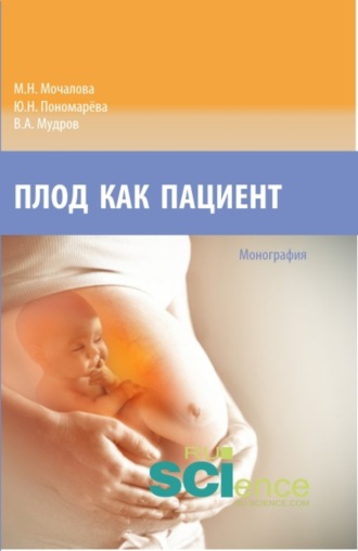 Плод как пациент. (Аспирантура, Бакалавриат, Магистратура, Ординатура, Специалитет). Монография.. Юлия Николаевна Пономарёва