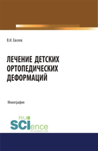 Владимир Иванович Евсеев. Лечение детских ортопедических деформаций. (Аспирантура, Бакалавриат, Магистратура, Специалитет). Монография.