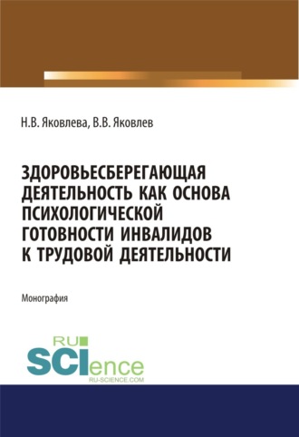 Наталья Валентиновна Яковлева. Здоровьесберегающая деятельность как основа психологической готовности инвалидов к трудовой деятельности. (Аспирантура, Бакалавриат, Магистратура). Монография.