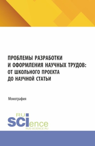 Проблемы разработки и оформления научных трудов: от школьного проекта до научной статьи. (Аспирантура, Бакалавриат, Магистратура). Монография.. 