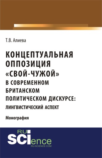 Татьяна Владимировна Алиева. Концептуальная оппозиция свой-чужой в британском политическом дискурсе. (Аспирантура, Бакалавриат, Магистратура, Специалитет). Монография.