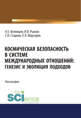 Алексей Евгеньевич Белянцев. Космическая безопасность в системе международных отношений. Генезис и эволюция подходов. (Аспирантура, Бакалавриат, Магистратура). Монография.