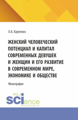 Ольга Анатольевна Карпенко. Женский человеческий потенциал и капитал современных девушек и женщин и его развитие в современном мире, экономике и обществе. (Аспирантура, Магистратура). Монография.