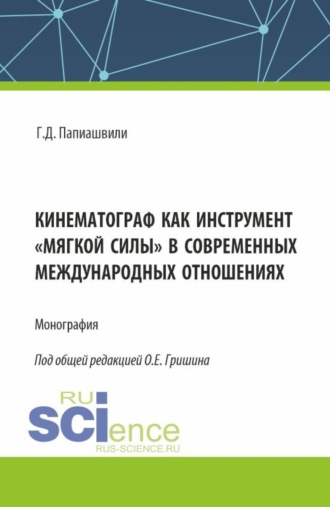 Олег Евгеньевич Гришин. Кинематограф как инструмент мягкой силы в современных международных отношениях. (Аспирантура, Бакалавриат, Магистратура). Монография.