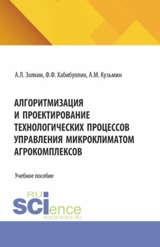 Александр Леонидович Золкин. Алгоритмизация и проектирование технологических процессов управления микроклиматом агрокомплексов. (Аспирантура, Бакалавриат, Магистратура). Учебное пособие.