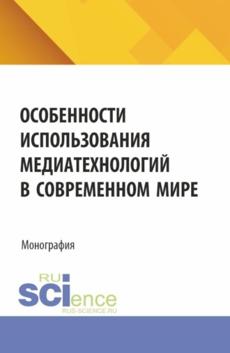 Особенности использования медиатехнологий в современном мире. (Аспирантура, Бакалавриат, Магистратура). Монография.. Ксения Андреевна Чудакова