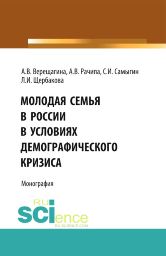 Анна Владимировна Верещагина. Молодая семья в России в условиях демографического кризиса. (Аспирантура, Бакалавриат, Магистратура). Монография.