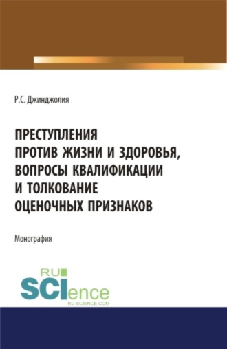 Рауль Сергеевич Джинджолия. Преступления против жизни и здоровья, вопросы квалификации и толкование оценочных признаков. (Адъюнктура, Аспирантура, Бакалавриат, Магистратура). Монография.