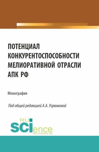 Александра Анатольевна Угрюмова. Потенциал конкурентоспособности мелиоративной отрасли АПК РФ. (Аспирантура, Бакалавриат, Магистратура). Монография.