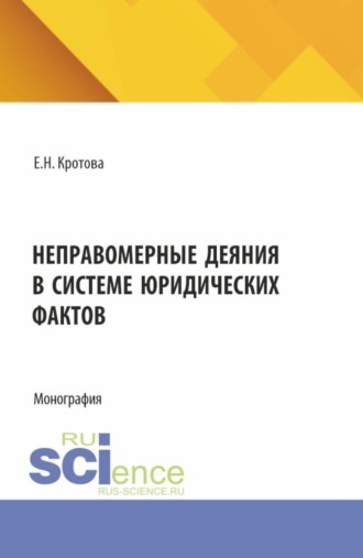 Екатерина Николаевна Кротова. Неправомерные деяния в системе юридических фактов. (Аспирантура, Бакалавриат, Магистратура, Специалитет). Монография.