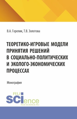 Татьяна Валерьяновна Золотова. Теоретико-игровые модели принятия решений в социально-политических и эколого-экономических процессах. (Аспирантура, Бакалавриат, Магистратура). Монография.