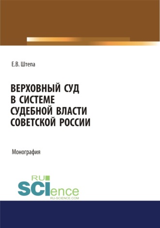 Евгений Викторович Штепа. Верховный суд в системе судебной власти советской России. (Адъюнктура, Аспирантура, Бакалавриат, Магистратура). Монография.