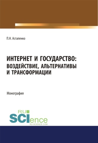 Интернет и государство. Воздействие, альтернативы и трансформации. (Аспирантура, Бакалавриат, Магистратура). Монография.. Павел Николаевич Астапенко