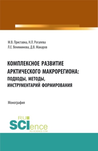 Максим Владимирович Приставка. Комплексное развитие Арктического макрорегиона: подходы, методы, инструментарий формирования: монография. (Аспирантура, Бакалавриат, Магистратура, Специалитет). Монография.