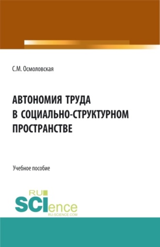 Автономия труда в социально-структурном пространстве. (Аспирантура, Бакалавриат, Магистратура, Специалитет). Учебное пособие.. 