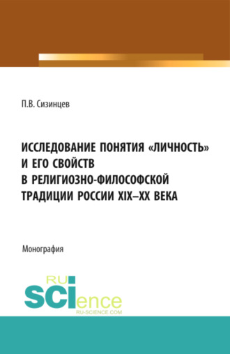 . Исследование понятия личность и его свойств в религиозно- философской традиции России XIX-ХХ века. (Аспирантура, Бакалавриат, Магистратура). Монография.