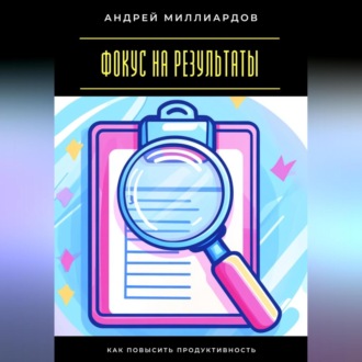 Обложка книги «Фокус на результаты. Как повысить продуктивность»