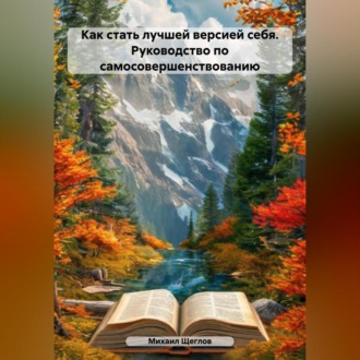 Обложка книги «Как стать лучшей версией себя. Руководство по самосовершенствованию.»