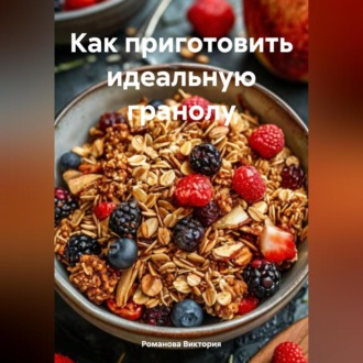 Обложка книги «Как приготовить идеальную гранолу»