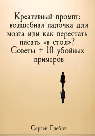 Обложка книги «Креативный промпт: волшебная палочка для мозга или как перестать писать «в стол»? Советы + 10 убойных примеров»