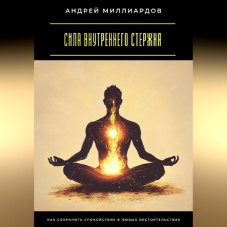 Обложка книги «Сила внутреннего стержня. Как сохранить спокойствие в любых обстоятельствах»