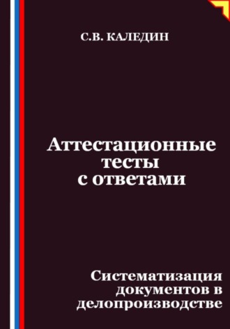 Обложка книги «Аттестационные тесты с ответами. Систематизация документов в делопроизводстве»