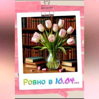 Обложка книги «Ровно в 10.04…»