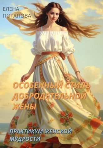 Елена Потапова. Особенный стиль добродетельной жены. Практикум-книга женской мудрости