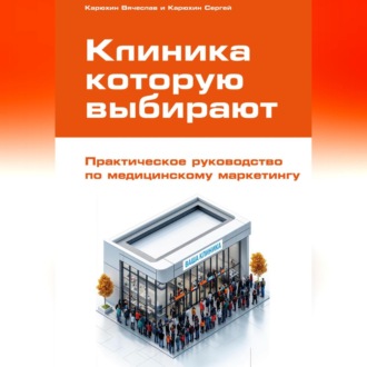 Обложка книги «Клиника, которую выбирают: Практическое руководство по медицинскому маркетингу»