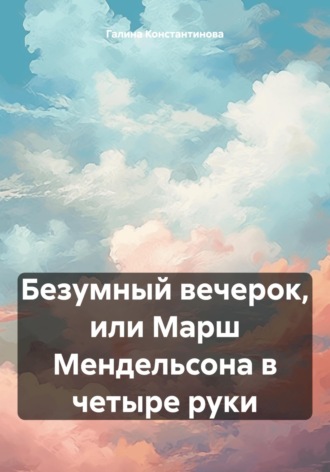 Обложка книги «Безумный вечерок, или Марш Мендельсона в четыре руки»