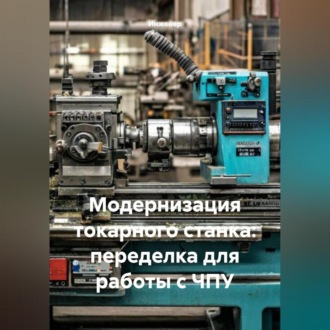 Обложка книги «Модернизация токарного станка: переделка для работы с ЧПУ»