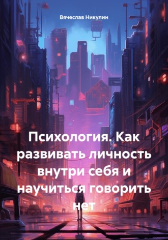 Обложка книги «Психология. Как развивать личность внутри себя и научиться говорить нет»