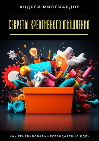 Обложка книги «Секреты креативного мышления. Как генерировать нестандартные идеи»