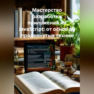 Обложка книги «Мастерство разработки приложений на JavaScript: от основ до продвинутых техник»