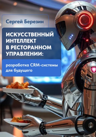 Обложка книги «Искусственный интеллект в ресторанном управлении: Разработка CRM-системы для будущего»