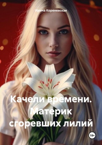 Ирина Михайловна Кореневская. Качели времени. Материк сгоревших лилий