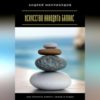 Обложка книги «Искусство находить баланс. Как сочетать работу, семью и отдых»