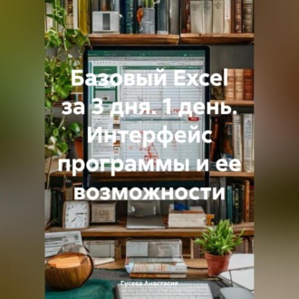 Обложка книги «Базовый Excel за 3 дня. 1 день. Интерфейс программы и ее возможности»