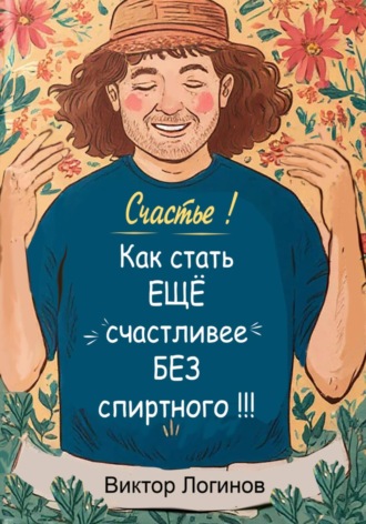 Обложка книги «Счастье! Как стать ЕЩЕ счастливее БЕЗ спиртного!!!»